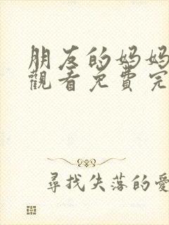 朋友的妈妈在线观看免费完整版