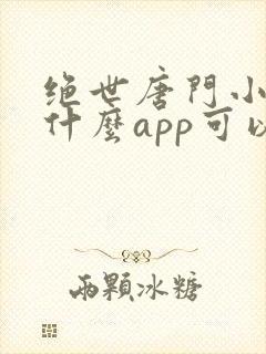 绝世唐门小说用什么app可以免费