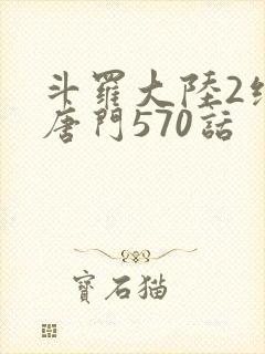 斗罗大陆2绝世唐门570话封面