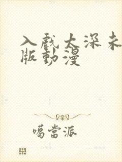 入戏太深未删减版动漫