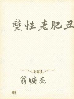 双性老肥丑小说