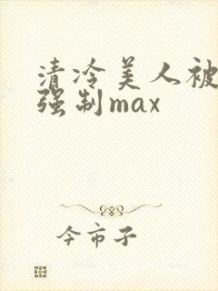 清冷美人被爆操强制max