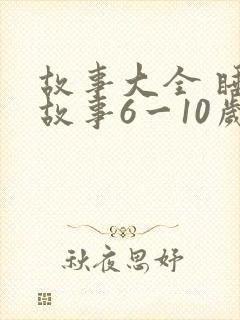故事大全 睡前故事6一10岁免费听