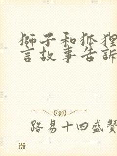 狮子和狐狸的寓言故事告诉我们什么道理