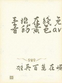 手机在线免费观看的黄色av