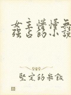 女主懵懂无知被强占的小说