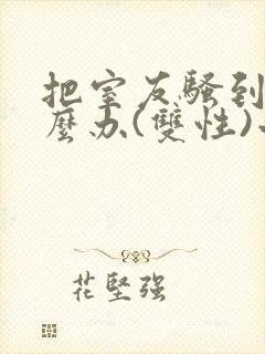 把室友骚到了怎么办(双性)小说笔趣阁