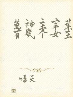 万神主宰叶流云有几个女主角