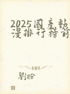 2025国产动漫排行榜前十名