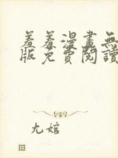 羞羞漫画无删减版免费阅读