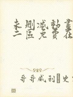 未删减动画一区二区免费在线