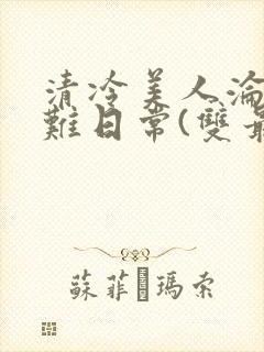 清冷美人沦落受难日常(双最新章节