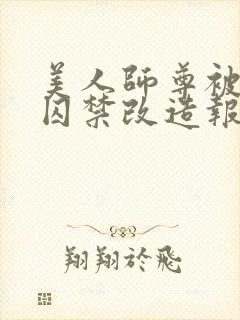 美人师尊被孽徒囚禁改造报复