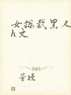 女总裁黑人绿帽h文