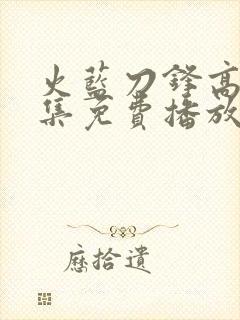 火蓝刀锋高清全集免费播放