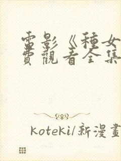 电影《种女》免费观看全集国语在哪