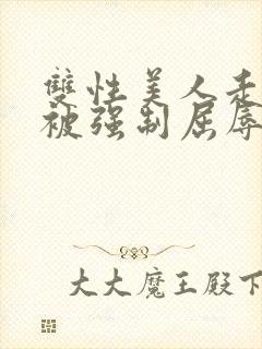 双性美人走夜路被强制屈辱凌虐np