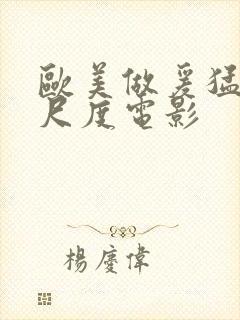 欧美做爰猛烈大尺度电影