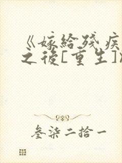 《嫁给残疾大佬之后[重生]》时已晚封面