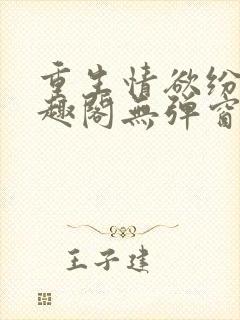 重生情欲纷纷笔趣阁无弹窗全文阅读