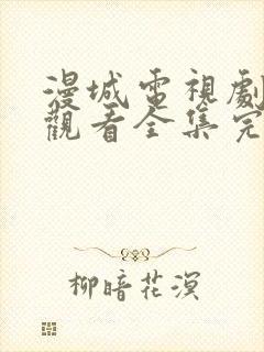 漫城电视剧免费观看全集完整版