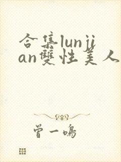 合集lunjian双性美人挨cao小说