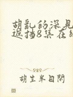 胡乱的深见君无遮挡8集在线观看