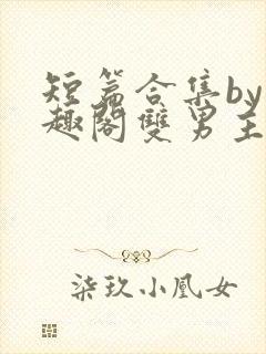 短篇合集by笔趣阁双男主