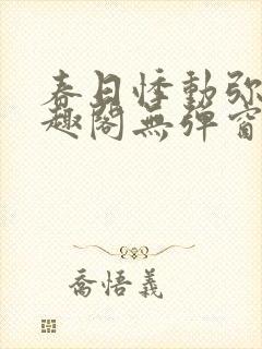 春日悸动弥罗笔趣阁无弹窗