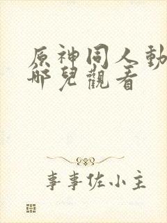 原神同人动漫在哪儿观看