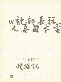 w被部长玩弄的人妻日本电影
