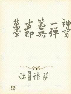 万古第一神最新章节无弹窗笔趣阁封面