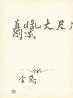 真d乱大尺度未删减