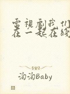 电视剧我们好好在一起在线观看