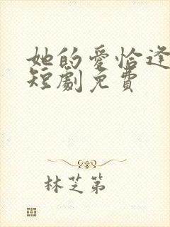 她的爱恰逢其时短剧免费