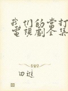 我们的当打之年电视剧全集免费观看