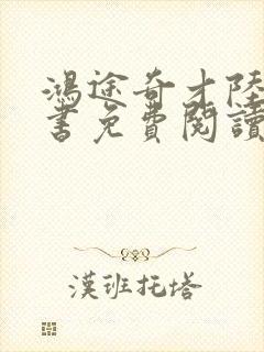 鸿途奇才陆羽全书免费阅读