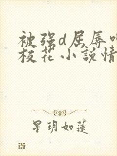 被强d屈辱呻吟校花小说情节封面