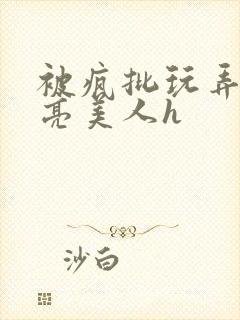 被疯批玩弄的漂亮美人h