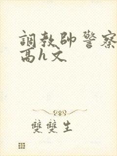 调教帅警察肉奴高h文封面