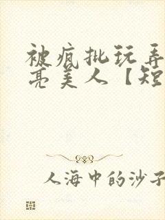 被疯批玩弄的漂亮美人【短篇合集