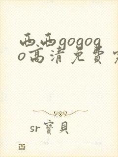 西西gogogo高清免费完整在线观看