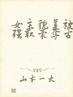 女主貌美被男主强取豪夺古言