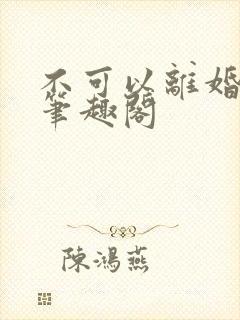 不可以离婚by笔趣阁