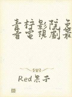 青柠影院免费观看电视剧最新电视剧封面