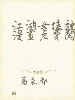 江湖女侠被擒缚漫画免费阅读下拉式