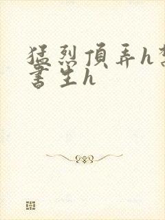 猛烈顶弄h禁欲书生h