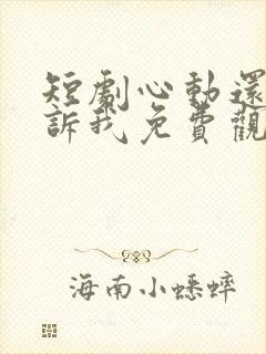 短剧心动还请告诉我免费观看全集高清