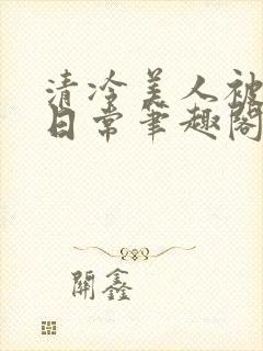 清冷美人被疼爱日常笔趣阁