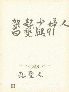 架起少妇人妻雪白双腿91